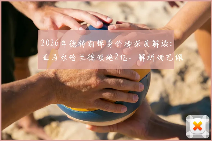 2026年德转前锋身价榜深度解读：亚马尔哈兰德领跑2亿，解析姆巴佩跌至第三原因与未来潜力新星