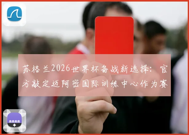 苏格兰2026世界杯备战新选择：官方敲定迈阿密国际训练中心作为赛前关键基地，佛罗里达气候与顶级设施全解析