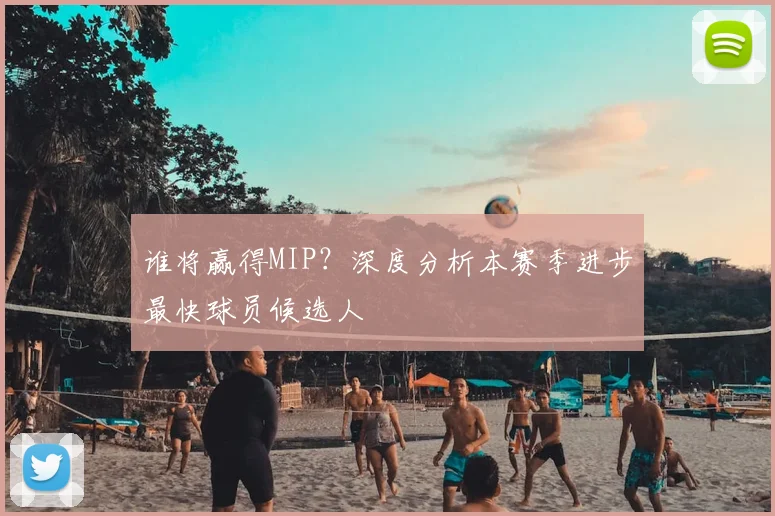 谁将赢得MIP？深度分析本赛季进步最快球员候选人