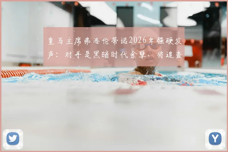皇马主席弗洛伦蒂诺2026年强硬发声：对手是黑暗时代余孽，将追查内格雷拉案到底