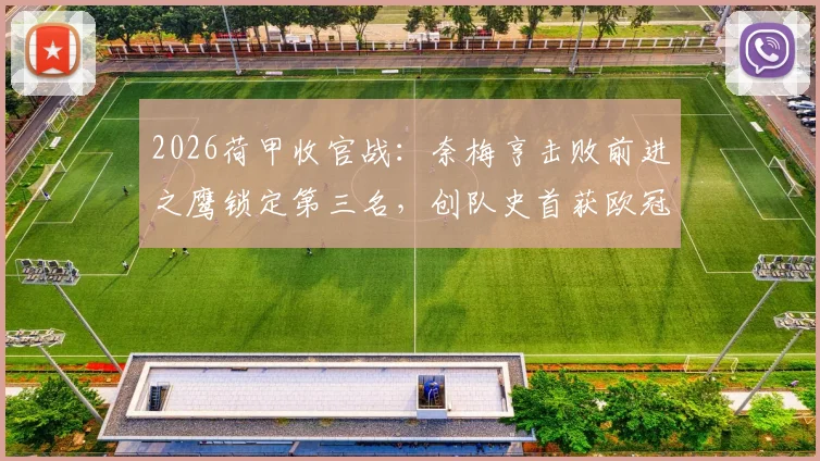 2026荷甲收官战：奈梅亨击败前进之鹰锁定第三名，创队史首获欧冠资格赛席位深度解析