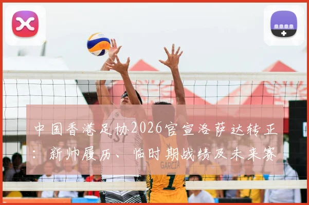 中国香港足协2026官宣洛萨达转正：新帅履历、临时期战绩及未来赛程全面解析