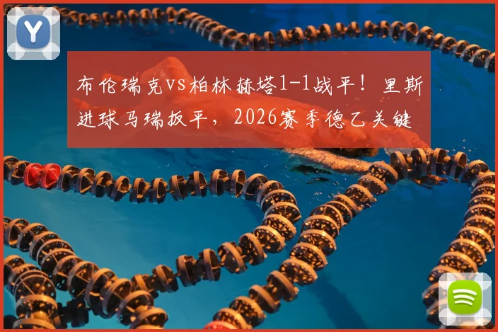 布伦瑞克vs柏林赫塔1-1战平！里斯进球马瑞扳平，2026赛季德乙关键战结果分析