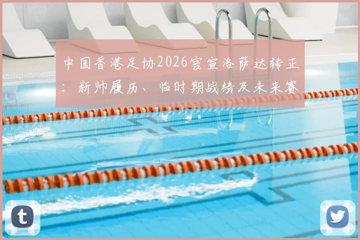 中国香港足协2026官宣洛萨达转正：新帅履历、临时期战绩及未来赛程全面解析